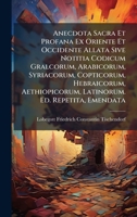 Anecdota Sacra Et Profana Ex Oriente Et Occidente Allata Sive Notitia Codicum Gralcorum, Arabicorum, Syriacorum, Copticorum, Hebraicorum, ... Ed. Repetita, Emendata (German Edition) 1023921960 Book Cover