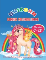 Unicorn Kiddies Coloring Book for Age 4-12: A Fun Kids Activity Book For Learning, Coloring And More! 1700634860 Book Cover