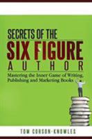 Secrets of the Six-Figure Author: Mastering the Inner Game of Writing, Publishing and Marketing Books 0988433672 Book Cover
