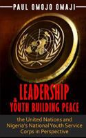 Leadership & Youth Building Peace: the United Nations and Nigeria's National Youth Service Corps in Perspective 1978008511 Book Cover
