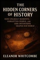 The Hidden Corners of History: How Unlikely Moments, Forgotten People, and Odd Inventions Shaped Our World B0FP9435LF Book Cover