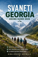 SVANETI GEORGIA HIKING GUIDE 2026: Mestia to Ushguli Trek, Best Mountain Trails, Glacier Walks & Hidden Caucasus Adventures (THE TRAIL COMPANION COLLECTION) B0H1DGFQ9J Book Cover