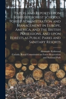 Papers and Reports Upon Forestry, Forest Schools, Forest Administration and Management in Europe, America, and the British Possessions, and Upon Fores 1013871154 Book Cover