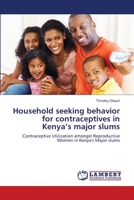 Household seeking behavior for contraceptives in Kenya’s major slums: Contraceptive Utilization amongst Reproductive Women in Kenya's Major slums 365918036X Book Cover