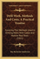 Drill Work, Methods And Costs, A Practical Treatise: Covering The Methods Used In Drilling Wells With Cable And Hollow Rod Tools 1164625276 Book Cover