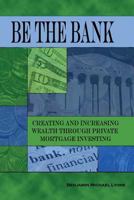 Be the Bank: Creating and Increasing Wealth through Private Mortgage Investing 1480934046 Book Cover