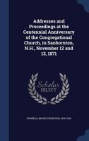 Addresses and Proceedings at the Centennial Anniversary of the Congregational Church, in Sanbornton, N. H., November 12 and 13, 1871 1146119437 Book Cover