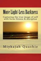 More Light-Less Darkness: Capturing the true image of self with focus fitness & discipline 1543055109 Book Cover