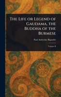 The Life or Legend of Gaudama, the Buddha of the Burmese 1023432854 Book Cover