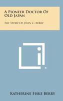 A Pioneer Doctor of Old Japan : The Story of John C. Berry, M.D. 1258625709 Book Cover