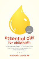 Essential Oils for Childbirth: Using Aromatherapy to Reduce Stress, Alleviate Anxiety, and Lessen Pain with Any Birth Plan 1623172942 Book Cover