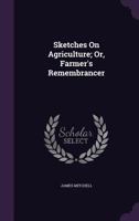 Sketches on Agriculture; Or, Farmer's Remembrancer 1146672578 Book Cover