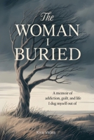 The Woman I Buried: A Memoir of Addiction, Guilt, and the Life I Dug Myself Out Of B0FN6VPY7M Book Cover