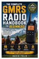 The Complete GMRS Radio Handbook for Beginners: Everything You Need to Know About GMRS Radios, Licensing, Channels, Equipment, Communication, and Practical Field Use B0HG819TBV Book Cover