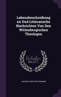 Lebensbeschreibungen Und Litterarische Nachrichten Von Den Wittenbergischen Theologen... 1272531104 Book Cover