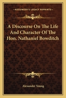 A Discourse On the Life and Character of the Hon. Nathaniel Bowditch...: Delivered in the Church On Church Green, March 25, 1838 0548477183 Book Cover