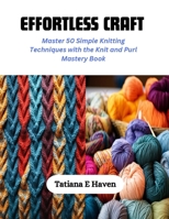 Effortless Craft: Master 50 Simple Knitting Techniques with the Knit and Purl Mastery Book B0CQPHTF2Q Book Cover