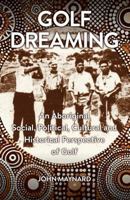 Golf Dreaming: An Aboriginal Social, Political, Cultural and Historical Perspective of Golf 1923236245 Book Cover
