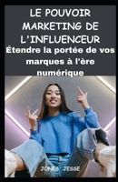 LE POUVOIR MARKETING DE L'INFLUENCEUR: Étendre la portée de vos marques à l'ère numérique B0CF4CVK2P Book Cover