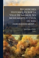Recherches Historiques Sur La Ville De Saumur, Ses Monuments Et Ceux De Son Arrondissement... 1276001606 Book Cover