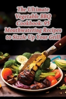 The Ultimate Vegetable BBQ Cookbook: 95 Mouthwatering Recipes to Sizzle Up Your Grill B0CLF8N3H3 Book Cover