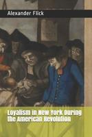 Loyalism in New York During the American Revolution 141020071X Book Cover