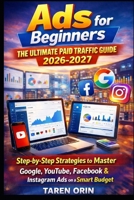 ADS FOR BEGINNERS: THE ULTIMATE PAID TRAFFIC GUIDE: Step-By-Step Strategies To Master Google, Youtube, Facebook & Instagram Ads On A Smart Budget B0GXPZGJQ2 Book Cover