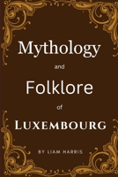 Mythology and Folklore of Luxembourg B0CGWS27RC Book Cover