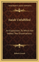 Isaiah Unfulfilled, an Exposition, with New Version and Notes. to Which Are Added Two Dissertations 114299077X Book Cover