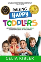 Raising Happy Toddlers : How to Build Great Parenting Skills and Stop Yelling at Your Kids! 1735214523 Book Cover