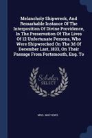 Melancholy Shipwreck, And Remarkable Instance Of The Interposition Of Divine Providence, In The Preservation Of The Lives Of 12 Unfortunate Persons, ... On Their Passage From Portsmouth, Eng. To 1340409828 Book Cover