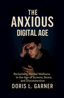 The Anxious Digital Age: Reclaiming Mental Wellness in the Age of Screens, Stress, and Disconnection. B0F9FV28QY Book Cover