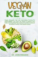 Vegan Keto: Vegan Ketogenic Diet and Intermittent Fasting for Rapid Weight Loss, Burn Fat, Reset & Cleanse Your Body In 21 Day, Meal Plan & Meal Prep With a Cookbook & Recipes, Healthy Plant-Based Eat 1080554467 Book Cover