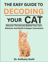 THE EASY GUIDE TO DECODING YOUR CAT: Discover The Secrets Behind Your Cat's Behavior And Build A Deeper Connection B0F7FP498L Book Cover