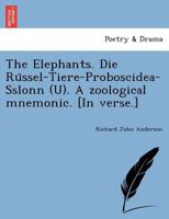 The Elephants. Die Rüssel-Tiere-Proboscidea-Sslonn (U). A zoological mnemonic. [In verse.] 1241734623 Book Cover