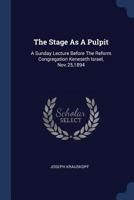 The Stage as a Pulpit; A Sunday Lecture Before the Reform Congregation Keneseth Israel, Nov.25,1894 1377263061 Book Cover