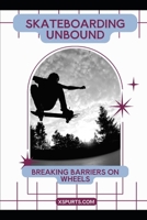 Skateboarding Unbound: Breaking Barriers on Wheels B0CTRNBMBW Book Cover