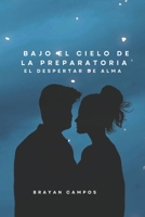 Bajo el Cielo de la Preparatoria, El Despertar de Alma: Una historia auténtica, sensible y llena de emociones reales desde la amistad, el primer amor ... locuras, amantes, perdón,) (Spanish Edition) B0FMKC8VJK Book Cover