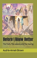 Before I Knew Better: The Truth, The Lessons, and The Healing B0FSRGXRJZ Book Cover