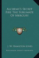 Alchemy's Secret Fire the Sublimate of Mercury 1417992654 Book Cover