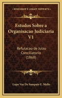 Estudos Sobre a Organisacao Judiciaria V1: Refutacao de Juizo Conciliatorio (1868) 1168337208 Book Cover