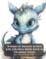 Whimsical Dragon World Kids Coloring Book with 50 Charming Pages: Super Fun and Easy to Color B0CCZXR3ZT Book Cover