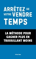 Arrêtez de Vendre Votre Temps !: La Méthode Pour Gagner Plus En Travaillant Moins (STARTUP – Déconstruire pour mieux bâtir) (French Edition) B0F7FSVM9L Book Cover