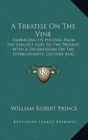 A Treatise on the Vine: Embracing Its History from the Earliest Ages to the Present Day, with Descriptions of Above Two Hundred Foreign, and Eighty American Varieties; Together with a Complete Dissert 0548306516 Book Cover