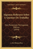 Algumas Reflexoes Sobre a Questao Do Trabalho: NAS Possessoes Portuguezas D'Africa (1874) 1146218850 Book Cover
