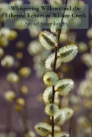 Whispering Willows and the Ethereal Echoes of Willow Creek: Harnessing the Power of Creative Visualization for Personal Transformation and Emotional Healing B0DSQWZQQJ Book Cover