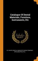 Catalogue Of Dental Materials, Furniture, Instruments, Etc: For Sale By Samuel S. White... 0353414298 Book Cover