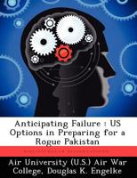 Anticipating Failure: Us Options in Preparing for a Rogue Pakistan 1249358337 Book Cover