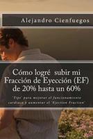 Cmo Logr Subir Mi Fraccin de Eyeccin (Ef) de 20% Hasta Un 60%: 'tips' Para Mejorar El Funcionamiento Cardaco Y Aumentar El 'ejection Fraction' 1499234899 Book Cover