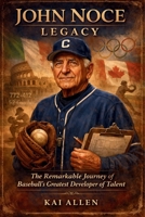 John Noce Legacy: The Remarkable Journey of Baseball's Greatest Developer of Talent B0GH7C2P6Y Book Cover